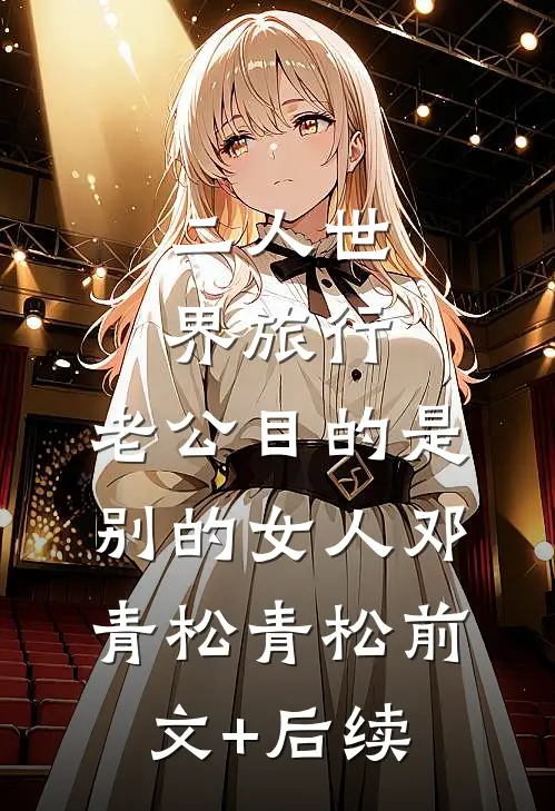 二人世界旅行，老公目的是别的女人邓青松青松前文+后续