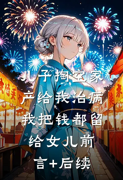 儿子掏空家产给我治病，我把钱都留给女儿前言+后续