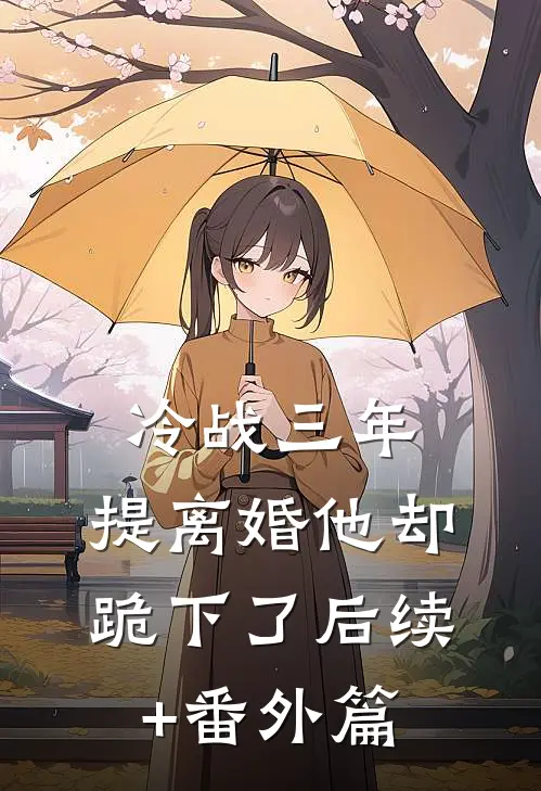 冷战三年，提离婚他却跪下了后续+番外篇
