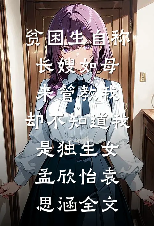 贫困生自称长嫂如母来管教我，却不知道我是独生女孟欣怡袁思涵全文