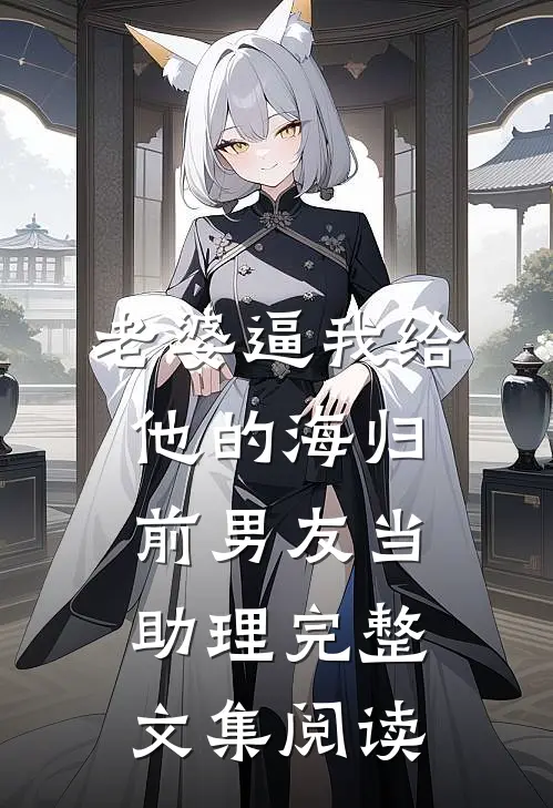 老婆逼我给他的海归前男友当助理完整文集阅读