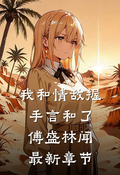 我和情敌握手言和了傅盛林闻最新章节