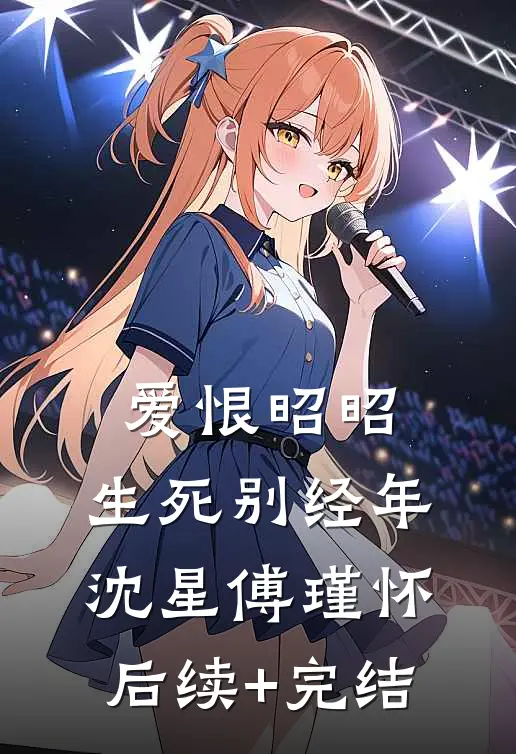 爱恨昭昭，生死别经年沈星傅瑾怀后续+完结