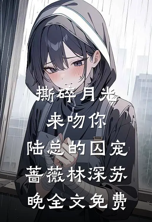 撕碎月光来吻你：陆总的囚宠蔷薇林深苏晚全文免费