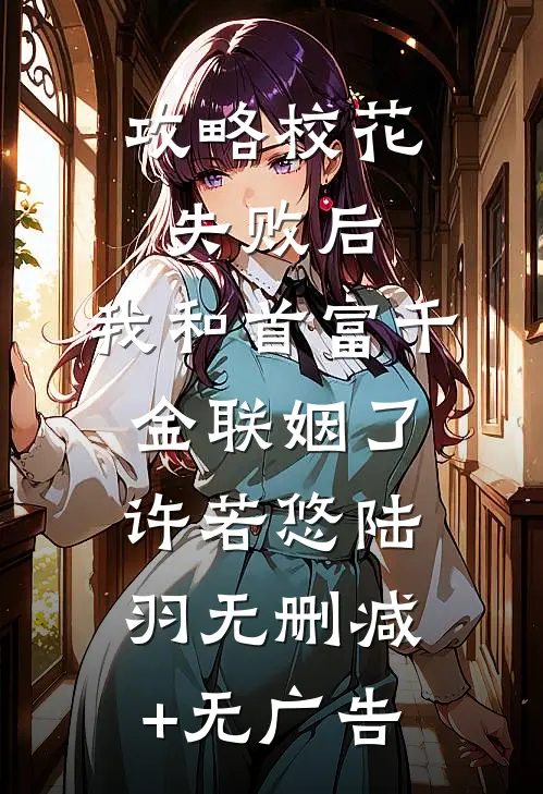 攻略校花失败后，我和首富千金联姻了许若悠陆羽无删减+无广告