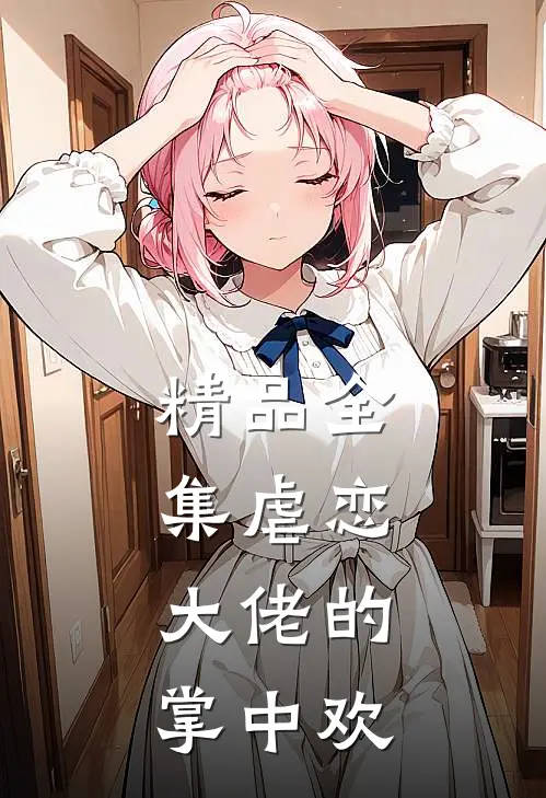 精品全集虐恋：大佬的掌中欢