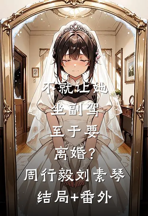 不就让她坐副驾，至于要离婚？周行毅刘素琴结局+番外