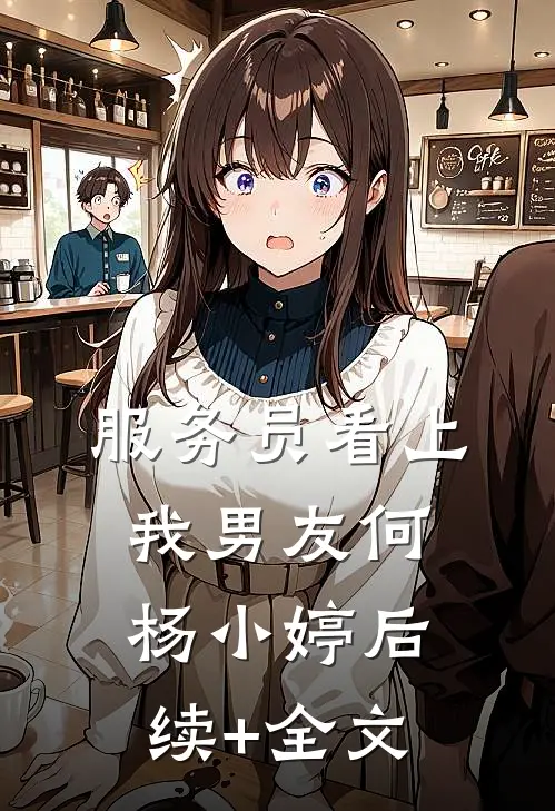 服务员看上我男友何杨小婷后续+全文