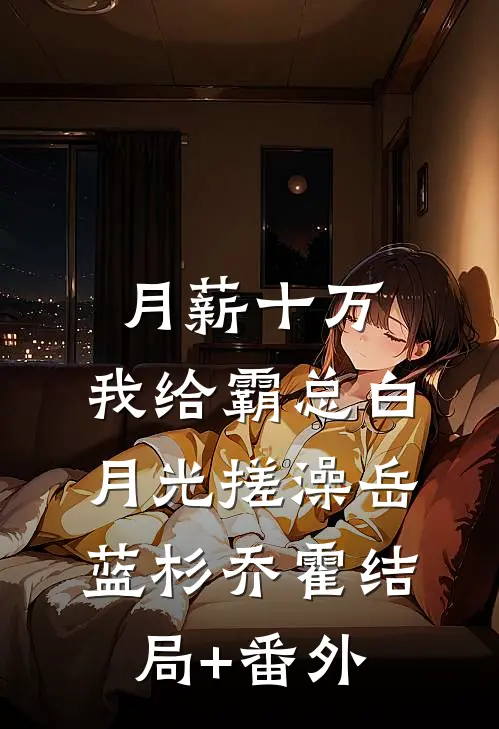 月薪十万，我给霸总白月光搓澡岳蓝杉乔霍结局+番外