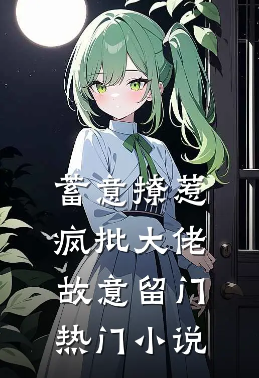 蓄意撩惹：疯批大佬故意留门热门小说