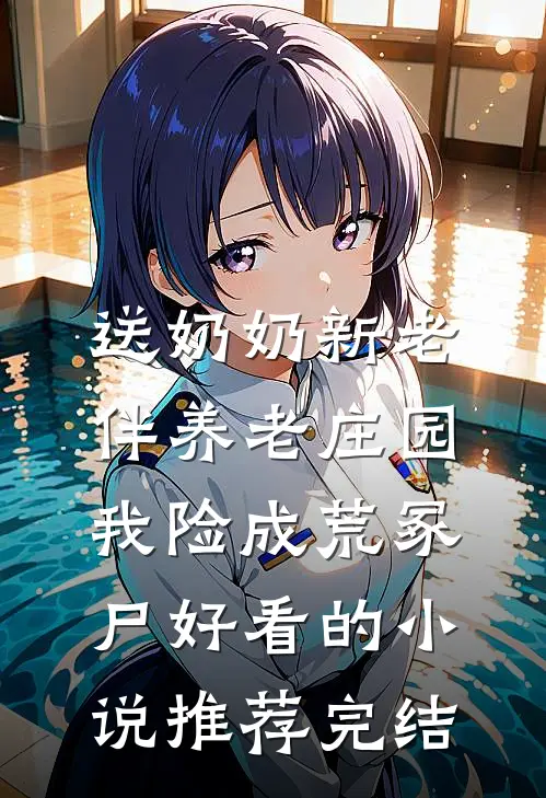 送奶奶新老伴养老庄园，我险成荒冢尸好看的小说推荐完结