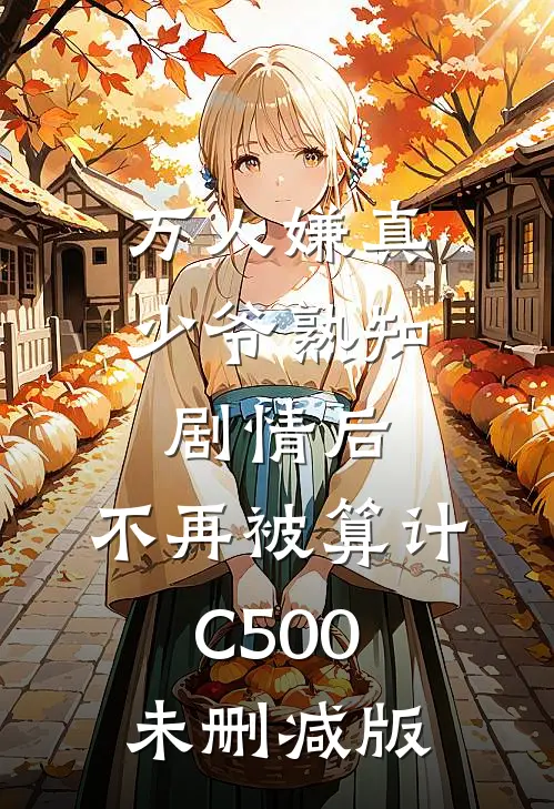 万人嫌真少爷熟知剧情后，不再被算计C500未删减版