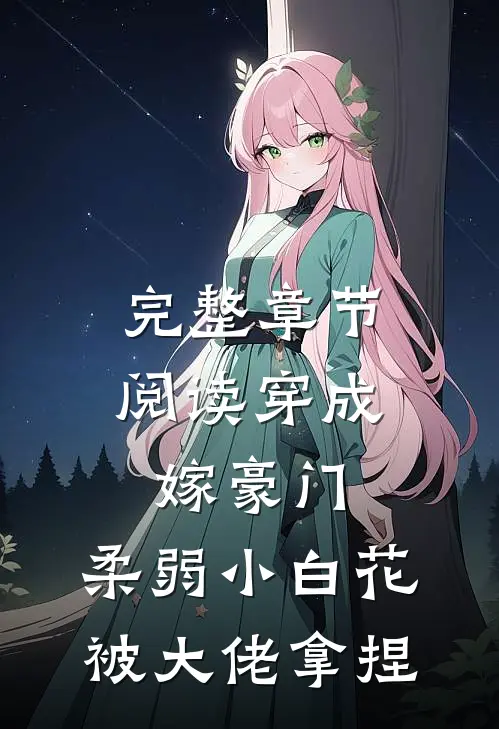 完整章节阅读穿成嫁豪门，柔弱小白花被大佬拿捏
