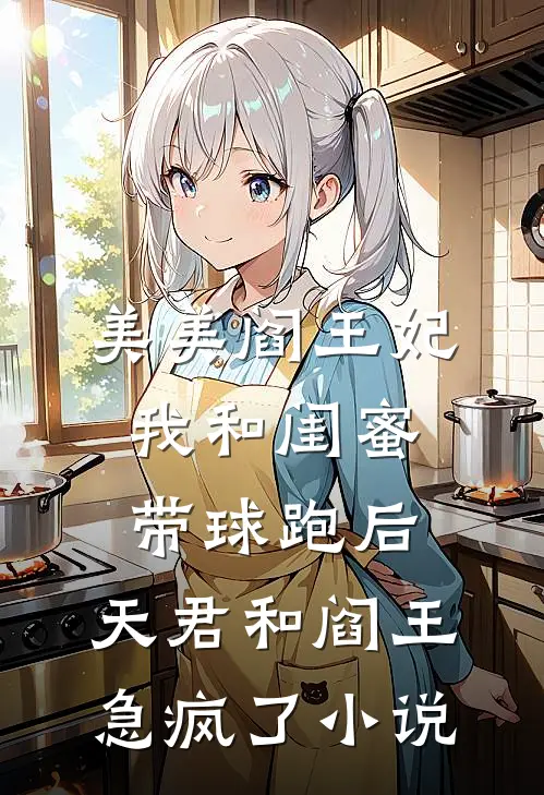 美美阎王妃我和闺蜜带球跑后，天君和阎王急疯了小说