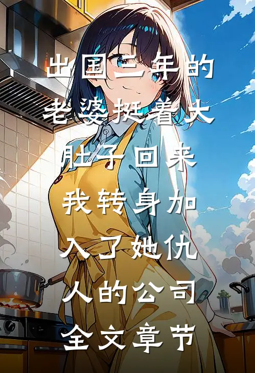 出国三年的老婆挺着大肚子回来，我转身加入了她仇人的公司全文章节