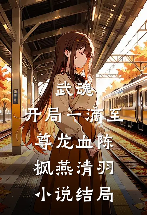 武魂：开局一滴至尊龙血陈枫燕清羽小说结局