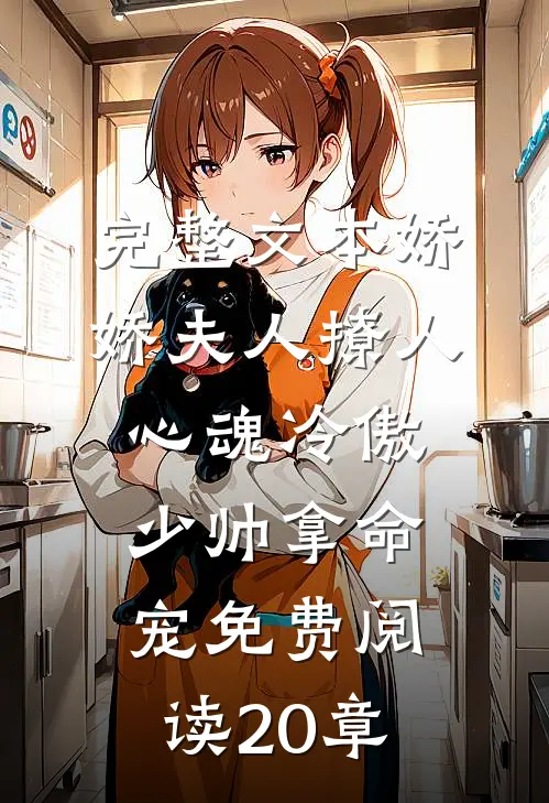 完整文本娇娇夫人撩人心魂冷傲少帅拿命宠免费阅读20章