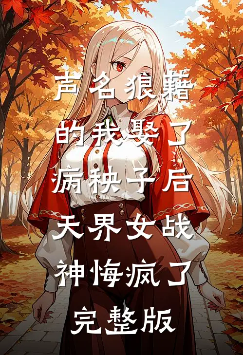 声名狼藉的我娶了病秧子后，天界女战神悔疯了完整版