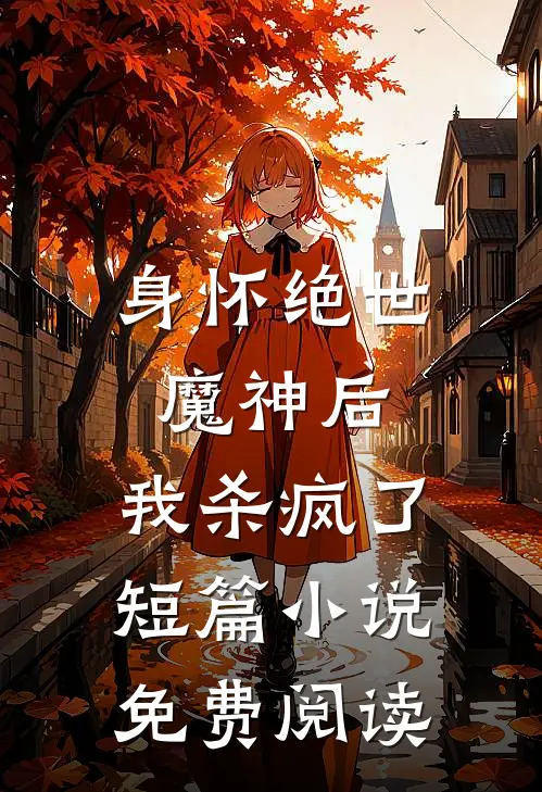 身怀绝世魔神后，我杀疯了短篇小说免费阅读