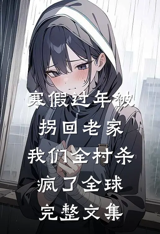 寒假过年被拐回老家，我们全村杀疯了全球完整文集