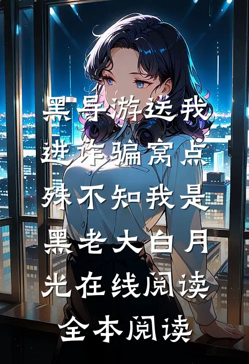 黑导游送我进诈骗窝点，殊不知我是黑老大白月光在线阅读全本阅读
