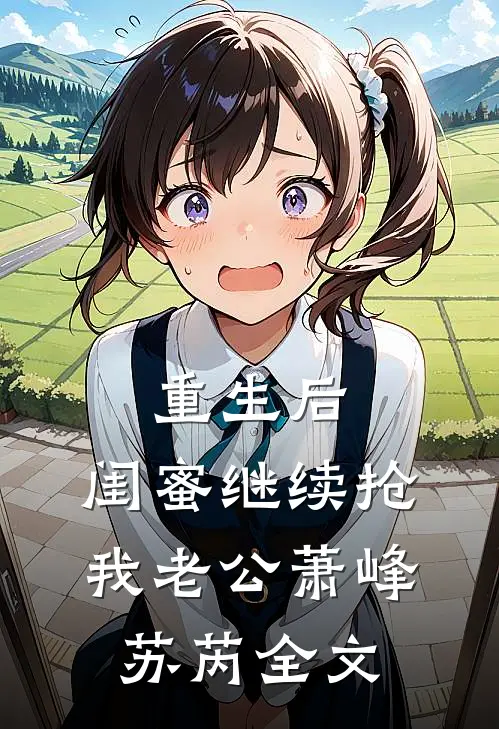 重生后，闺蜜继续抢我老公萧峰苏芮全文