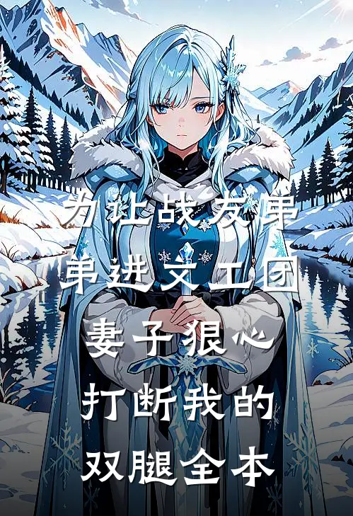 为让战友弟弟进文工团，妻子狠心打断我的双腿全本