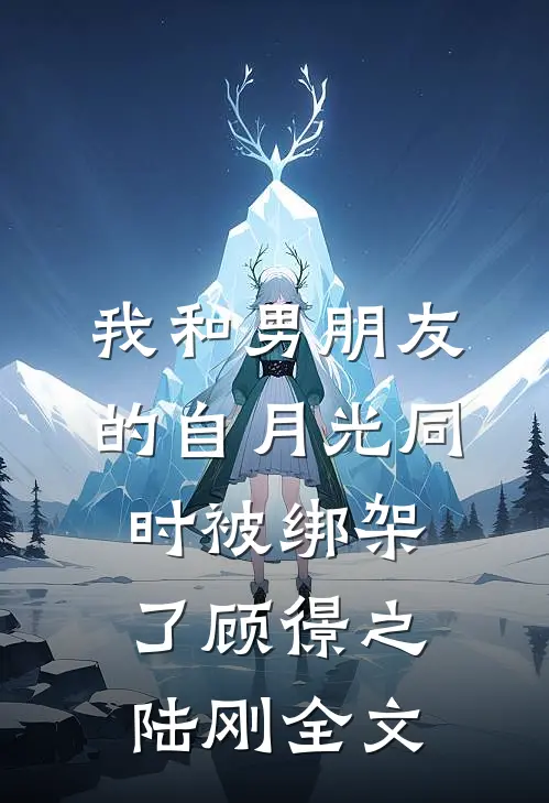 我和男朋友的自月光同时被绑架了顾憬之陆刚全文