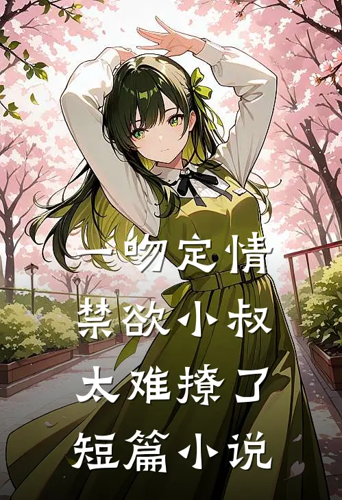 一吻定情禁欲小叔太难撩了短篇小说