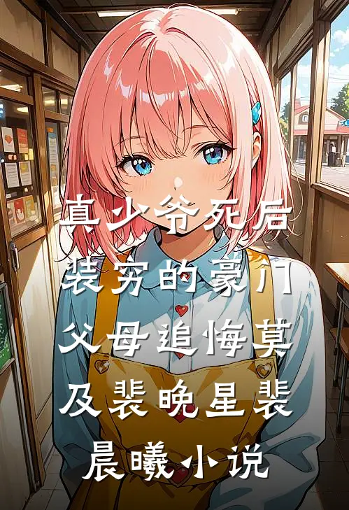 真少爷死后，装穷的豪门父母追悔莫及裴晚星裴晨曦小说