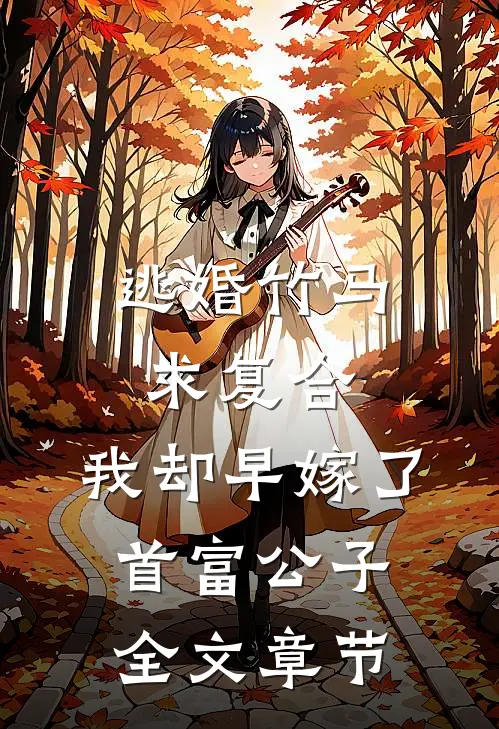逃婚竹马求复合，我却早嫁了首富公子全文章节
