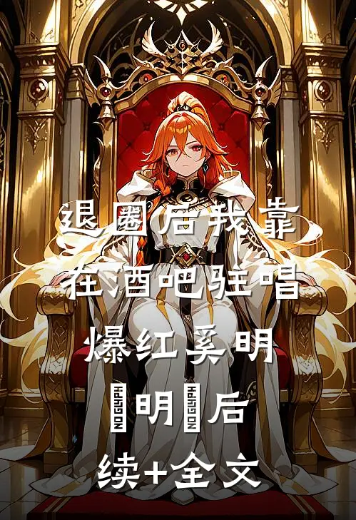 退圈后我靠在酒吧驻唱爆红奚明玥明玥后续+全文