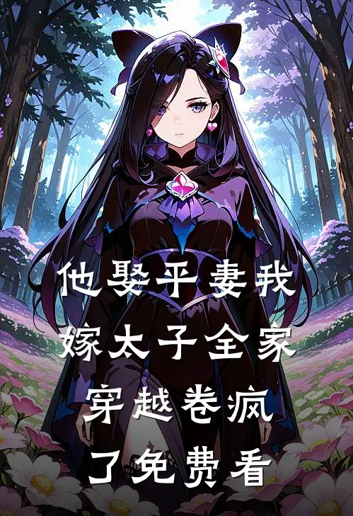 他娶平妻我嫁太子全家穿越卷疯了免费看