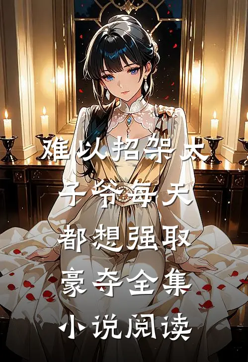难以招架太子爷每天都想强取豪夺全集小说阅读