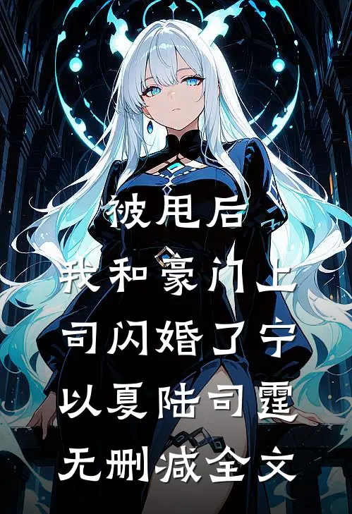 被甩后，我和豪门上司闪婚了宁以夏陆司霆无删减全文