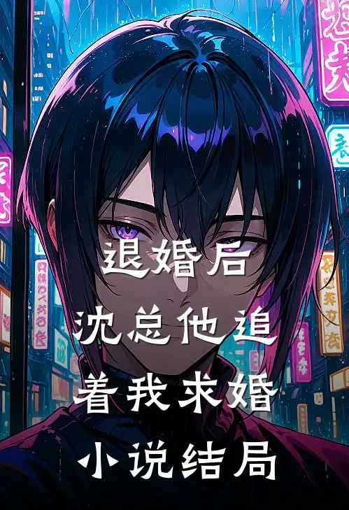 退婚后，沈总他追着我求婚小说结局