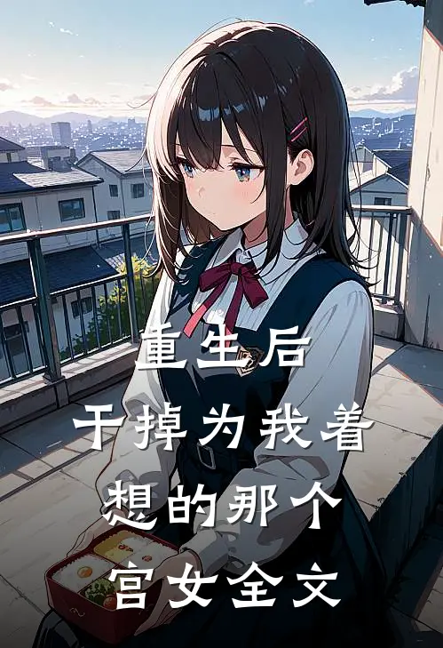 重生后，干掉为我着想的那个宫女全文