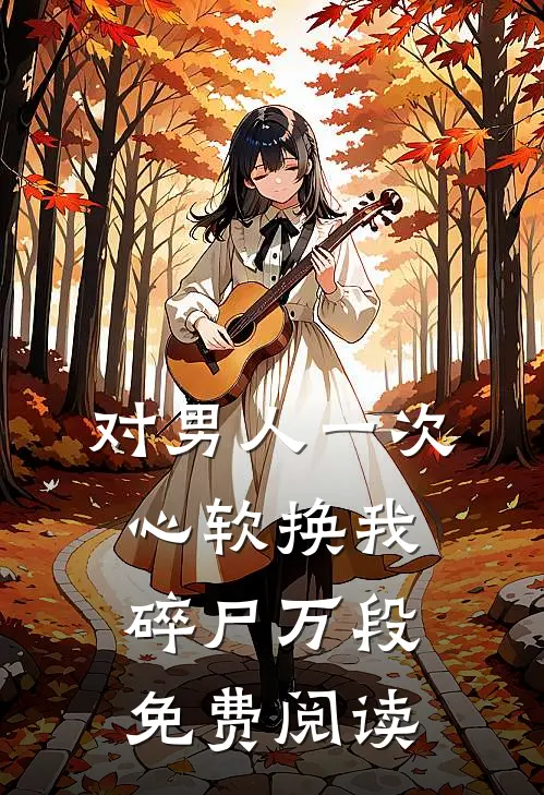 对男人一次心软换我碎尸万段免费阅读