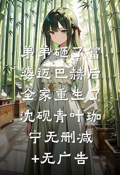 弟弟砸了富婆迈巴赫后，全家重生了沈砚青叶珈宁无删减+无广告
