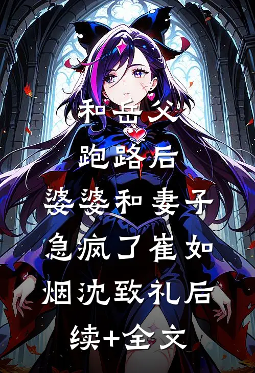 和岳父跑路后，婆婆和妻子急疯了崔如烟沈致礼后续+全文