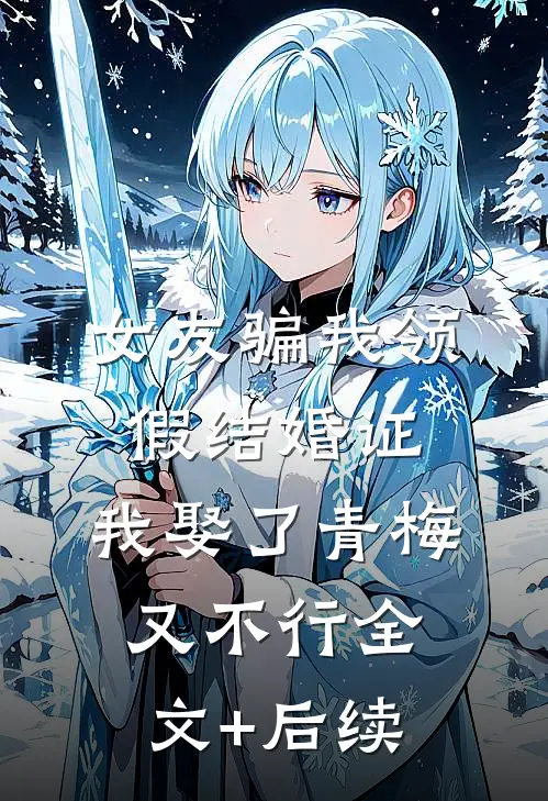 女友骗我领假结婚证，我娶了青梅又不行全文+后续