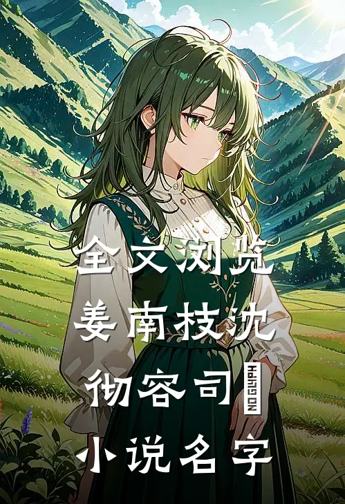 全文浏览姜南枝沈彻容司璟小说名字