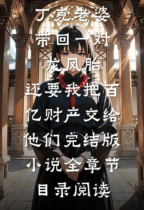 丁克老婆带回一对龙凤胎，还要我把百亿财产交给他们完结版小说全章节目录阅读