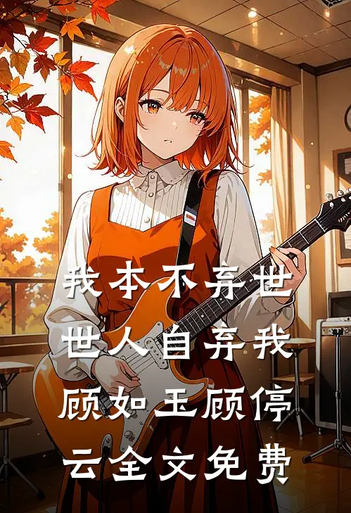 我本不弃世，世人自弃我顾如玉顾停云全文免费