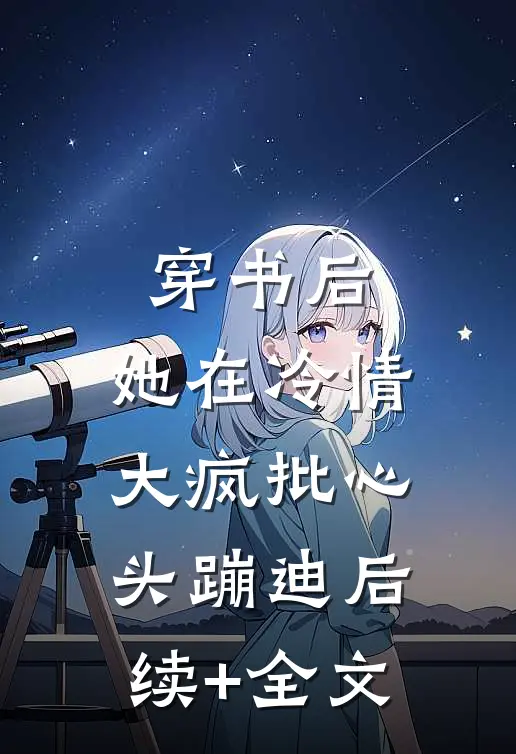 穿书后，她在冷情大疯批心头蹦迪后续+全文