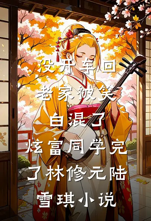 没开车回老家被笑白混了，炫富同学完了林修元陆雪琪小说