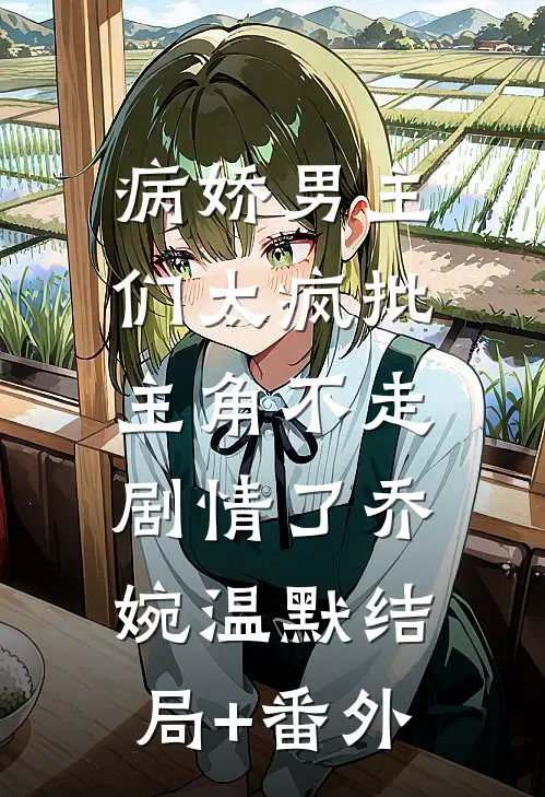 病娇男主们太疯批，主角不走剧情了乔婉温默结局+番外