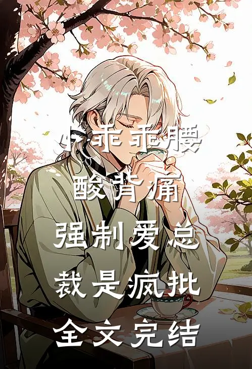 小乖乖腰酸背痛，强制爱总裁是疯批全文完结