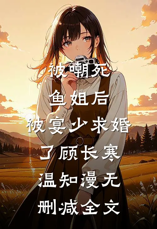 被嘲死鱼姐后，被宴少求婚了顾长寒温知漫无删减全文