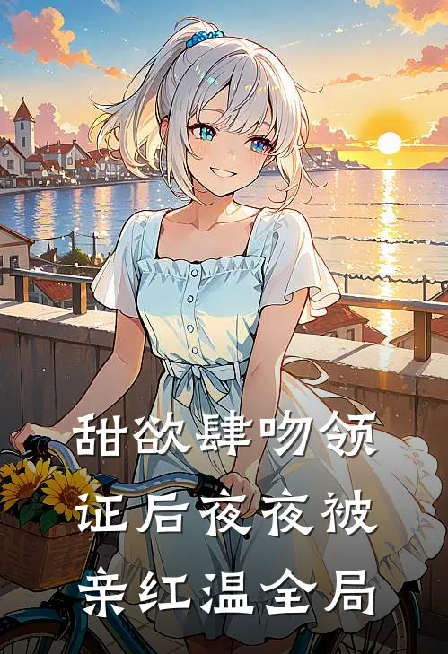 甜欲肆吻领证后夜夜被亲红温全局